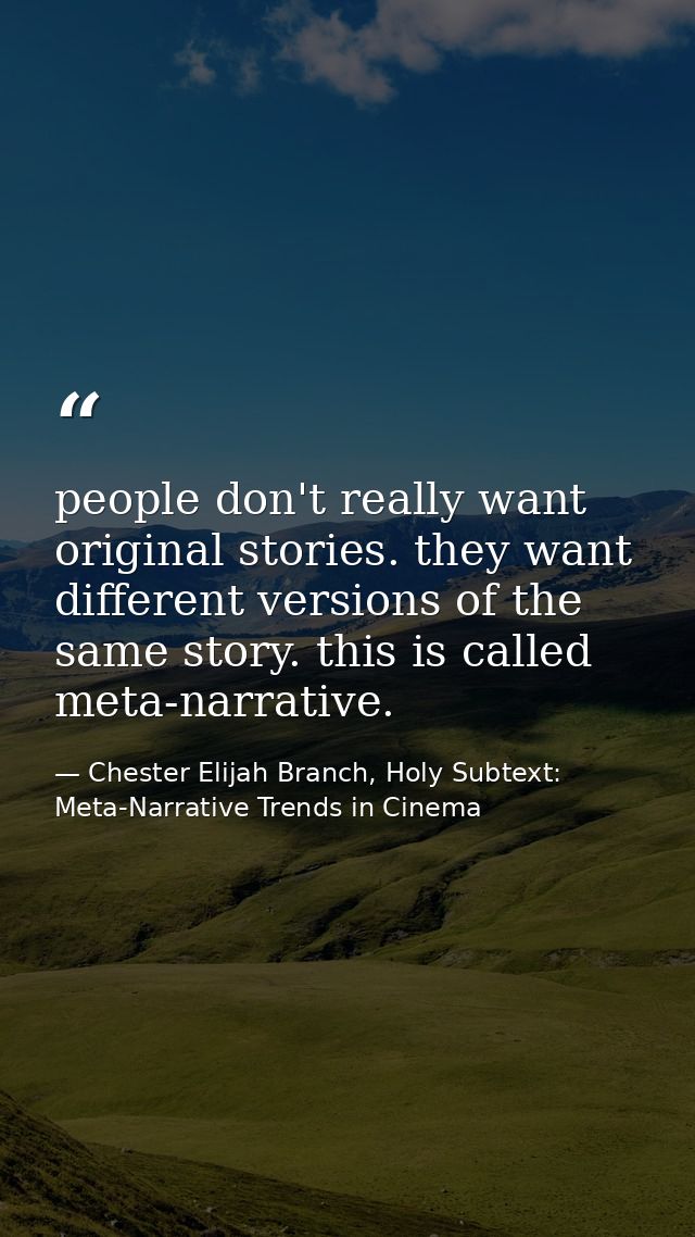 people don't really want original stories. they want different versions of the same story. this is called meta-narrative — Chester Elijah Branch, Holy Subtext: Meta-Narrative Trends in Cinema