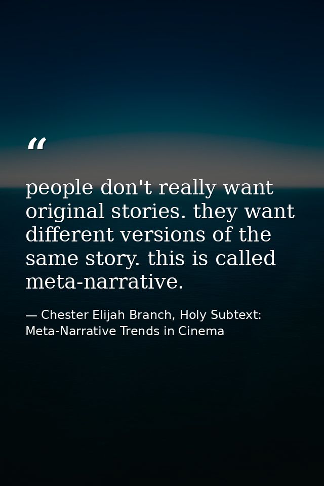 people don't really want original stories. they want different versions of the same story. this is called meta-narrative — Chester Elijah Branch, Holy Subtext: Meta-Narrative Trends in Cinema