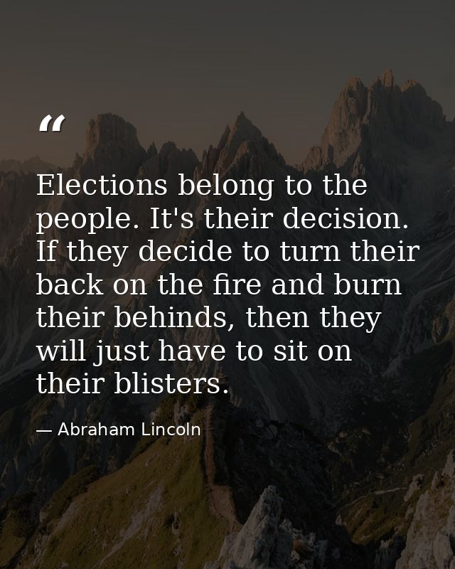 Elections belong to the people. It's their decision. If they decide to turn their back on the fire and burn their behind — Abraham Lincoln