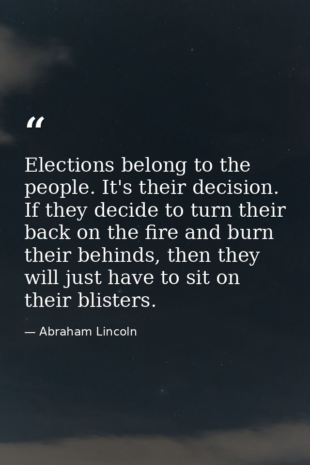 Elections belong to the people. It's their decision. If they decide to turn their back on the fire and burn their behind — Abraham Lincoln