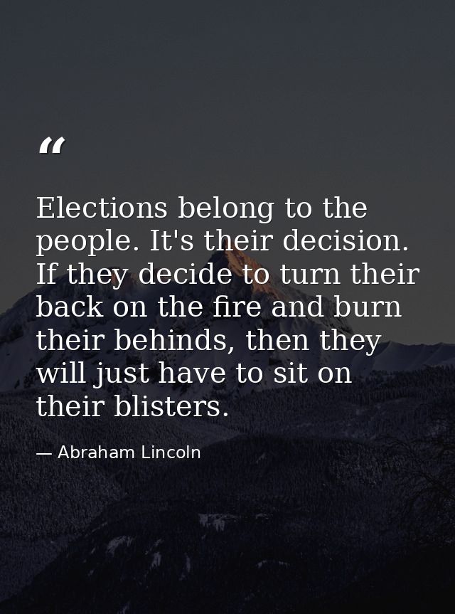 Elections belong to the people. It's their decision. If they decide to turn their back on the fire and burn their behind — Abraham Lincoln