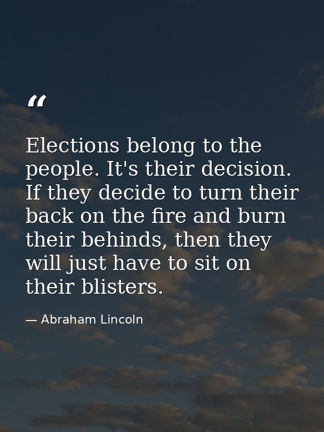 Elections belong to the people. It's their decision. If they decide to turn their back on the fire and burn their behind — Abraham Lincoln
