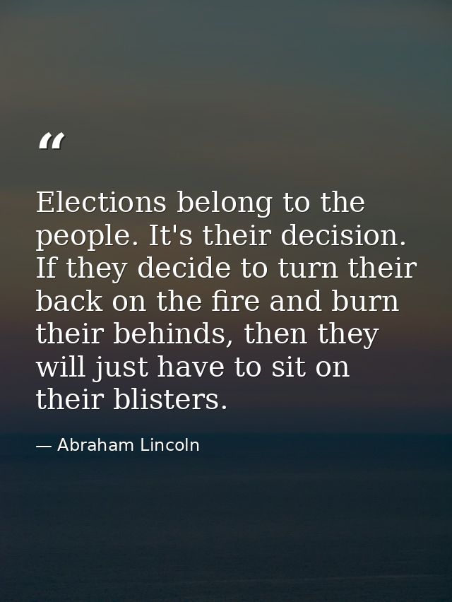 Elections belong to the people. It's their decision. If they decide to turn their back on the fire and burn their behind — Abraham Lincoln