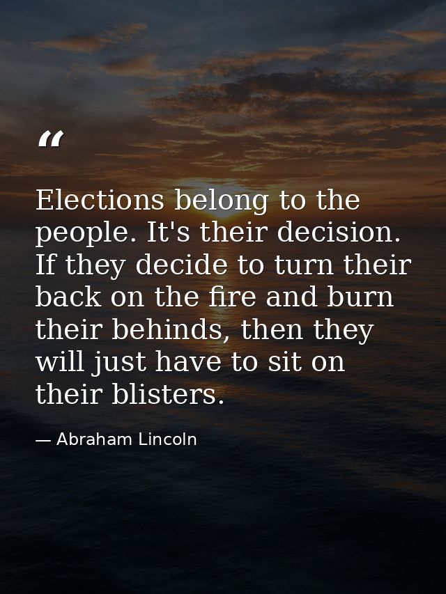 Elections belong to the people. It's their decision. If they decide to turn their back on the fire and burn their behind — Abraham Lincoln