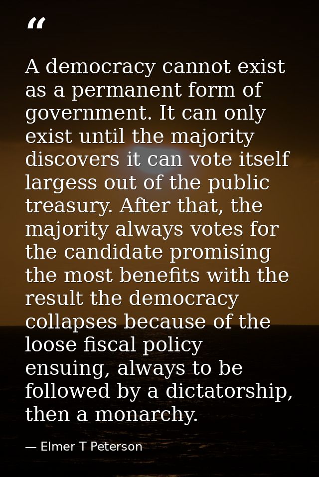 A democracy cannot exist as a permanent form of government. It can only exist until the majority discovers it can vote i — Elmer T Peterson