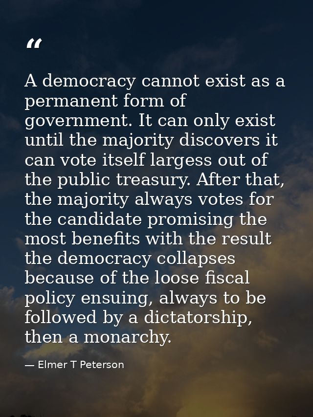 A democracy cannot exist as a permanent form of government. It can only exist until the majority discovers it can vote i — Elmer T Peterson