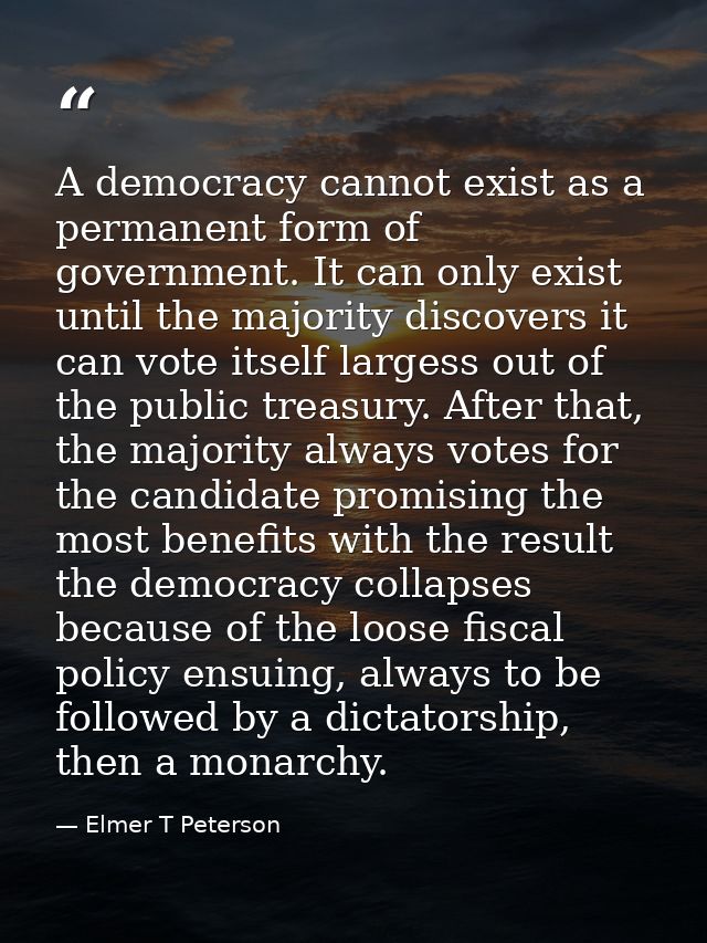 A democracy cannot exist as a permanent form of government. It can only exist until the majority discovers it can vote i — Elmer T Peterson