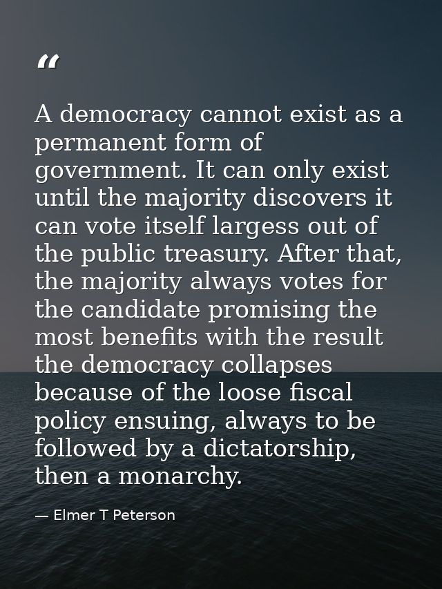 A democracy cannot exist as a permanent form of government. It can only exist until the majority discovers it can vote i — Elmer T Peterson