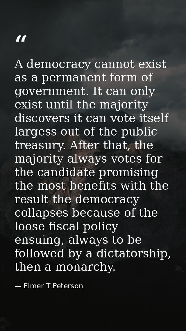 A democracy cannot exist as a permanent form of government. It can only exist until the majority discovers it can vote i — Elmer T Peterson