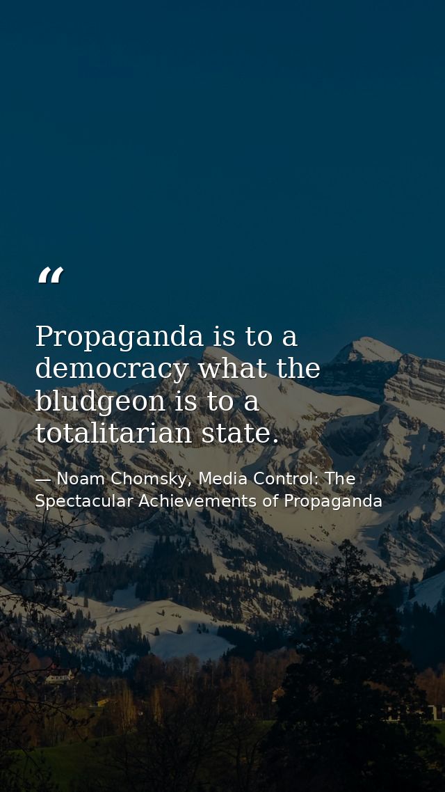 Propaganda is to a democracy what the bludgeon is to a totalitarian state. — Noam Chomsky, Media Control: The Spectacular Achievements of Propaganda