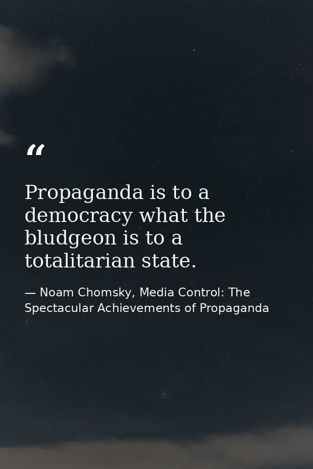 Propaganda is to a democracy what the bludgeon is to a totalitarian state. — Noam Chomsky, Media Control: The Spectacular Achievements of Propaganda