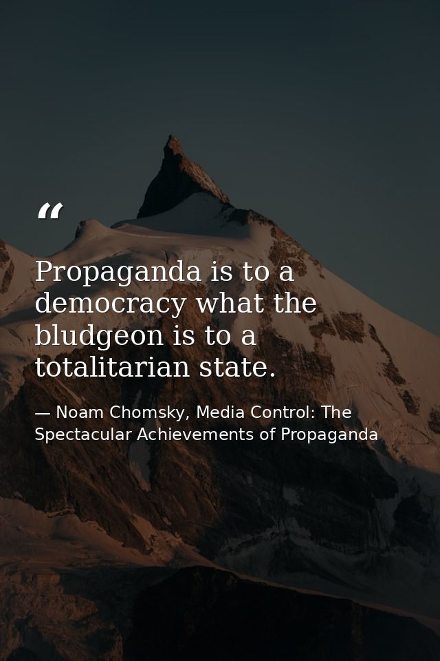 Propaganda is to a democracy what the bludgeon is to a totalitarian state. — Noam Chomsky, Media Control: The Spectacular Achievements of Propaganda