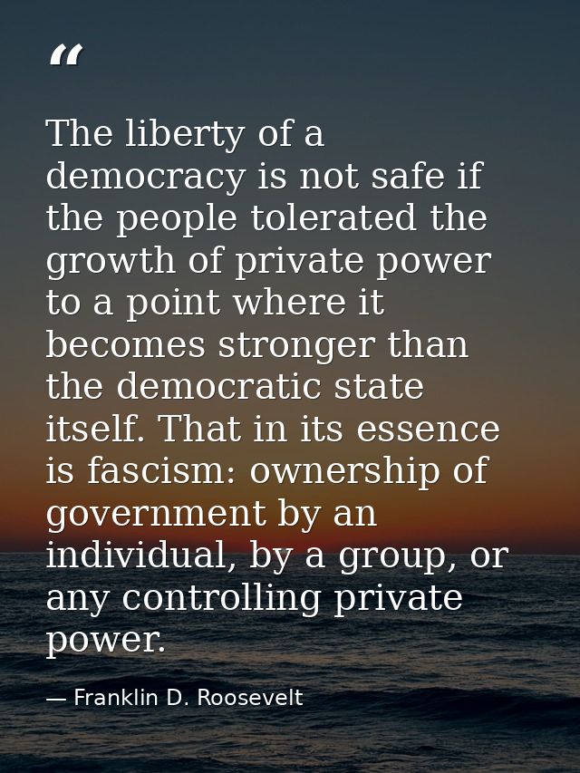 The liberty of a democracy is not safe if the people tolerated the growth of private power to a point where it becomes s — Franklin D. Roosevelt