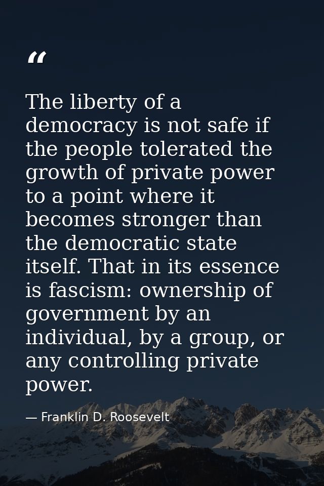 The liberty of a democracy is not safe if the people tolerated the growth of private power to a point where it becomes s — Franklin D. Roosevelt