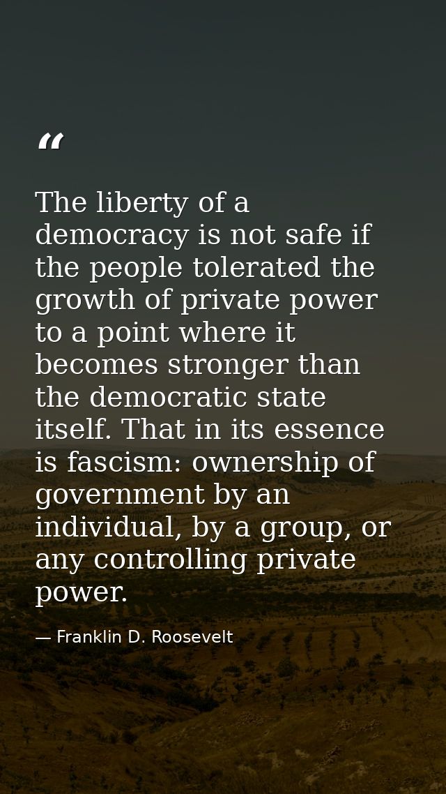 The liberty of a democracy is not safe if the people tolerated the growth of private power to a point where it becomes s — Franklin D. Roosevelt