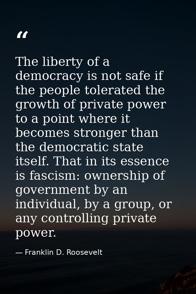 The liberty of a democracy is not safe if the people tolerated the growth of private power to a point where it becomes s — Franklin D. Roosevelt