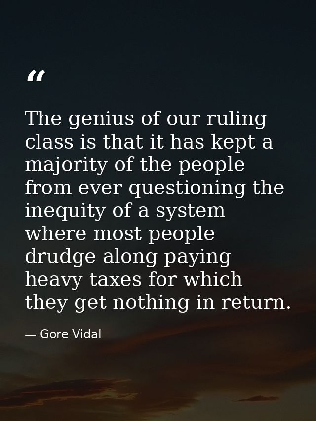 The genius of our ruling class is that it has kept a majority of the people from ever questioning the inequity of a syst — Gore Vidal