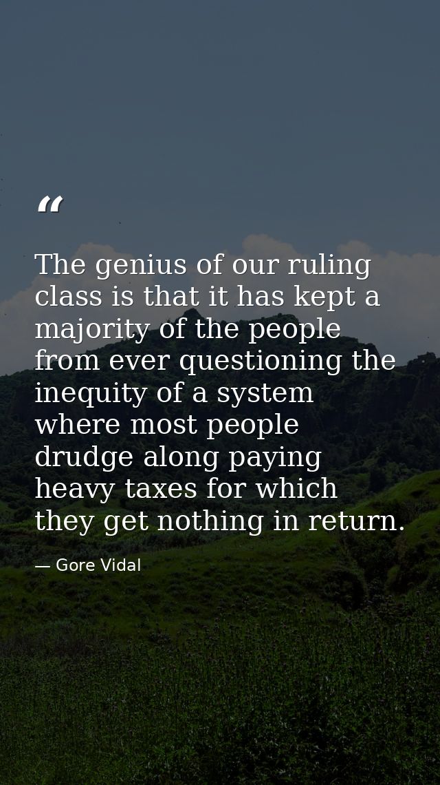 The genius of our ruling class is that it has kept a majority of the people from ever questioning the inequity of a syst — Gore Vidal