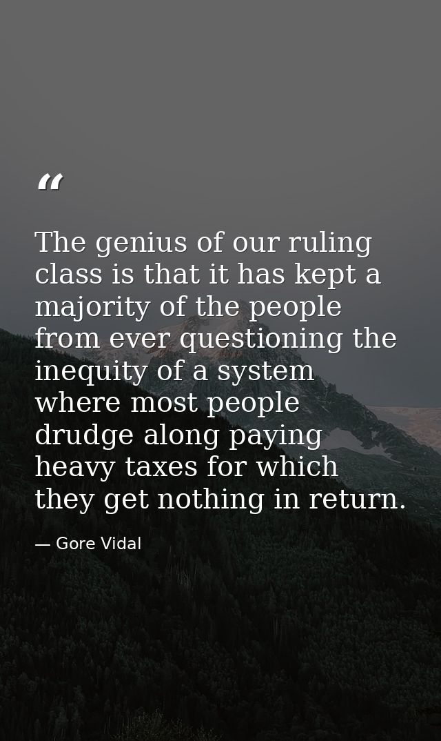 The genius of our ruling class is that it has kept a majority of the people from ever questioning the inequity of a syst — Gore Vidal