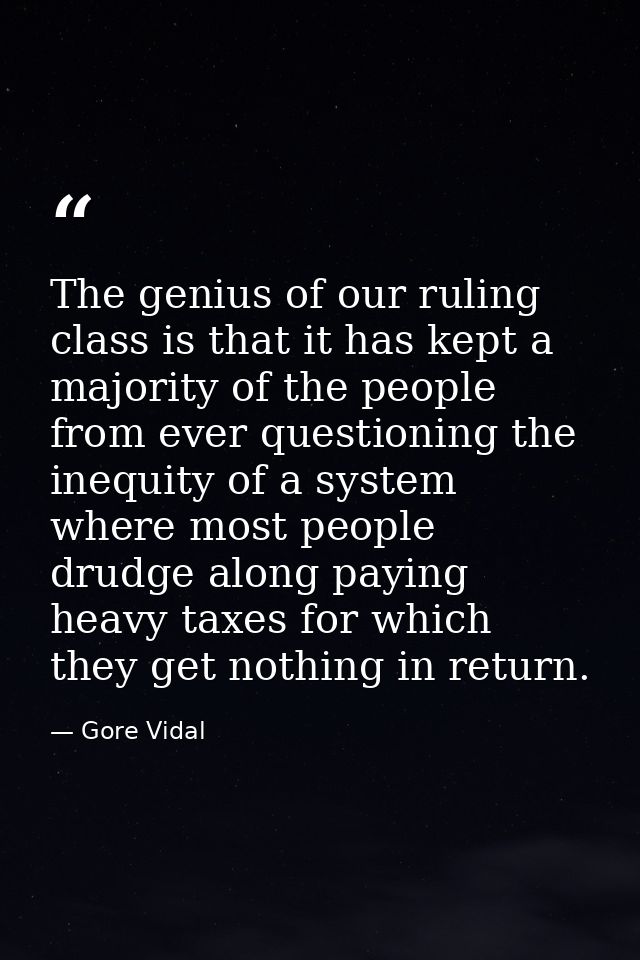The genius of our ruling class is that it has kept a majority of the people from ever questioning the inequity of a syst — Gore Vidal
