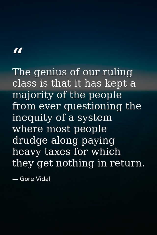 The genius of our ruling class is that it has kept a majority of the people from ever questioning the inequity of a syst — Gore Vidal