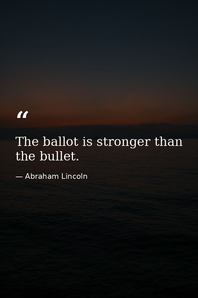 The ballot is stronger than the bullet. — Abraham Lincoln