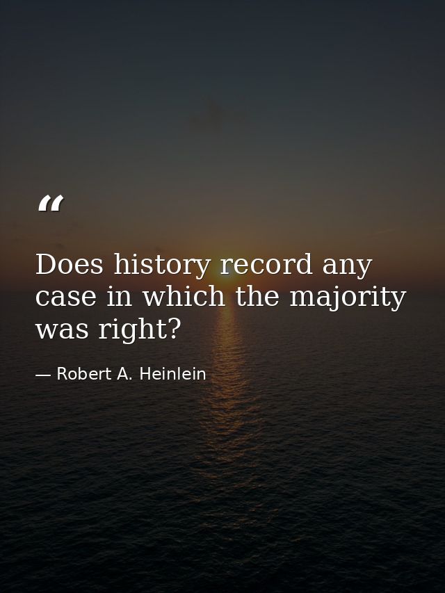 Does history record any case in which the majority was right? — Robert A. Heinlein