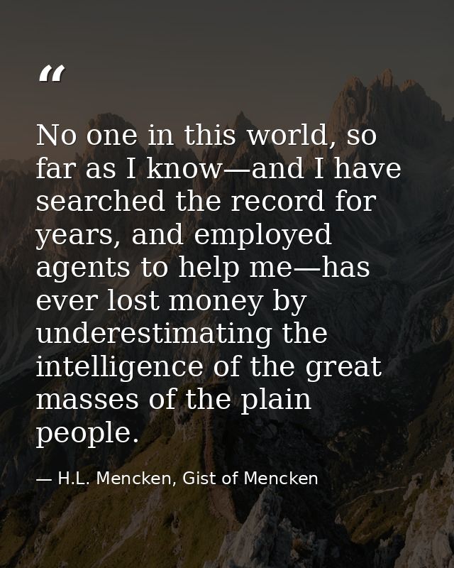 No one in this world, so far as I know—and I have searched the record for years, and employed agents to help me—has ever — H.L. Mencken, Gist of Mencken