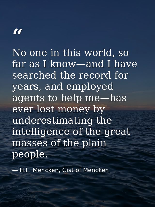 No one in this world, so far as I know—and I have searched the record for years, and employed agents to help me—has ever — H.L. Mencken, Gist of Mencken