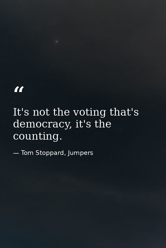 It's not the voting that's democracy, it's the counting. — Tom Stoppard, Jumpers