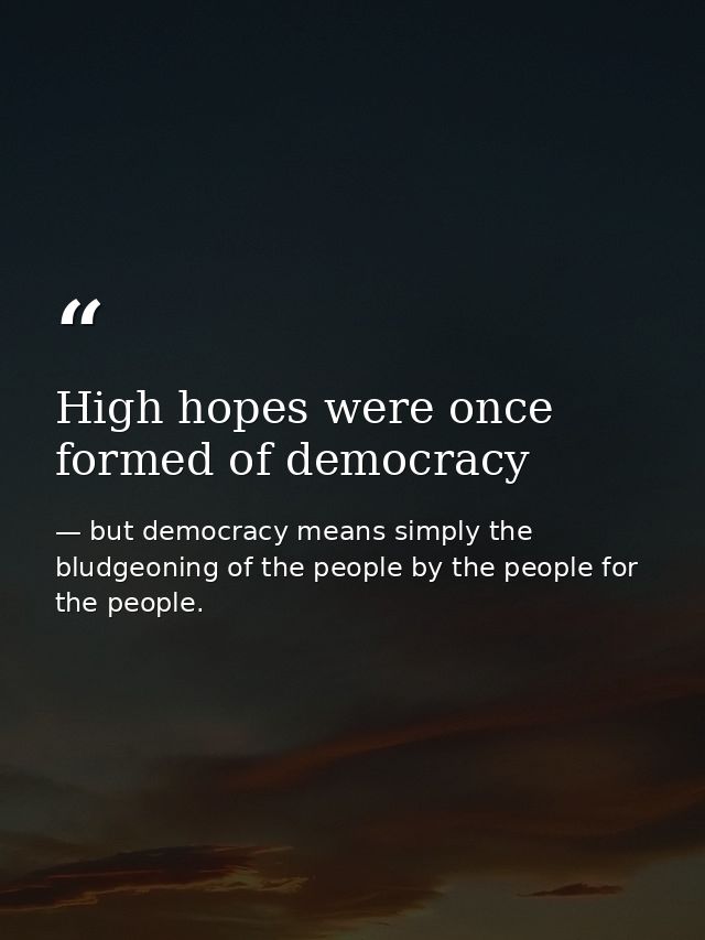 High hopes were once formed of democracy — but democracy means simply the bludgeoning of the people by the people for the people.