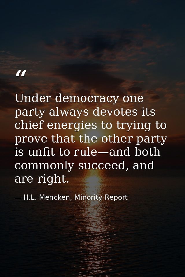 Under democracy one party always devotes its chief energies to trying to prove that the other party is unfit to rule—and — H.L. Mencken, Minority Report