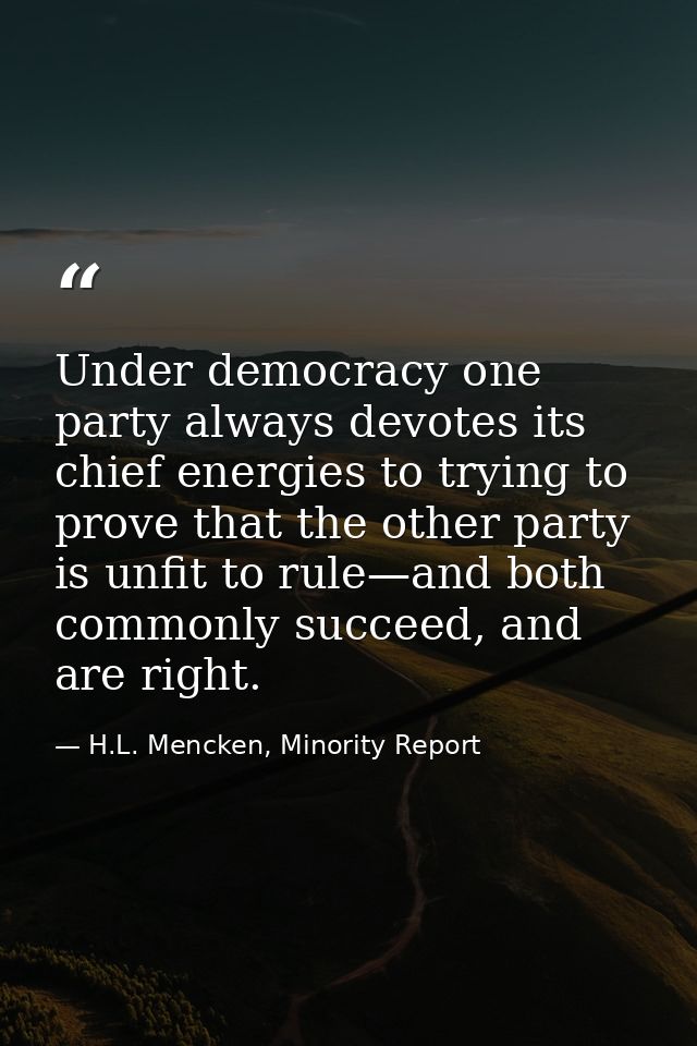 Under democracy one party always devotes its chief energies to trying to prove that the other party is unfit to rule—and — H.L. Mencken, Minority Report