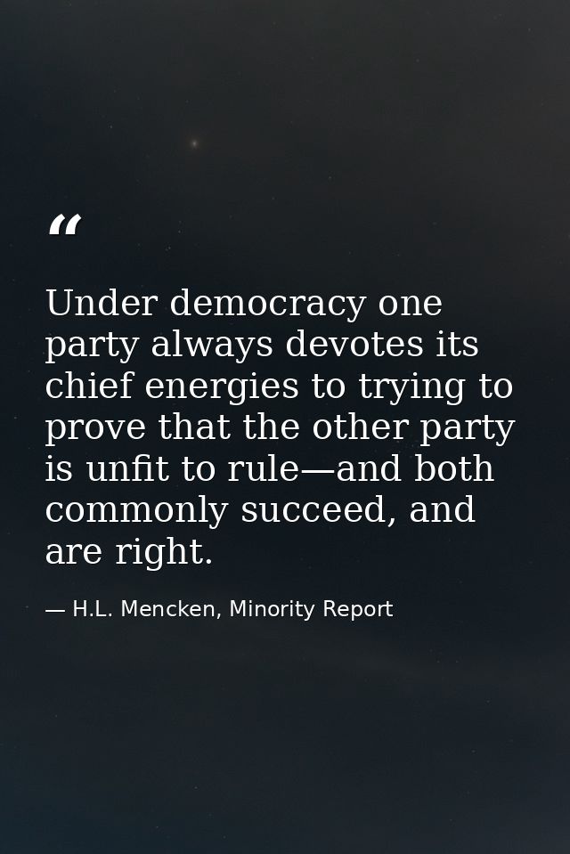 Under democracy one party always devotes its chief energies to trying to prove that the other party is unfit to rule—and — H.L. Mencken, Minority Report
