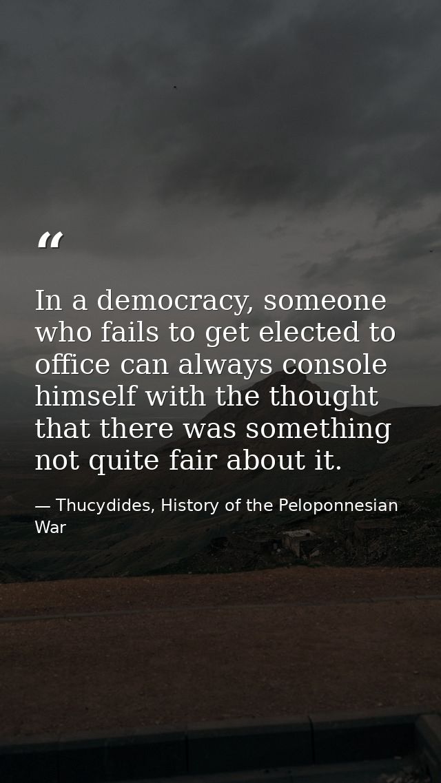 In a democracy, someone who fails to get elected to office can always console himself with the thought that there was so — Thucydides, History of the Peloponnesian War