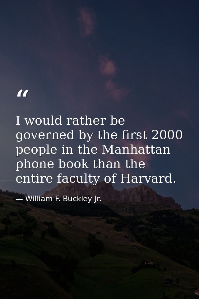 I would rather be governed by the first 2000 people in the Manhattan phone book than the entire faculty of Harvard. — William F. Buckley Jr.
