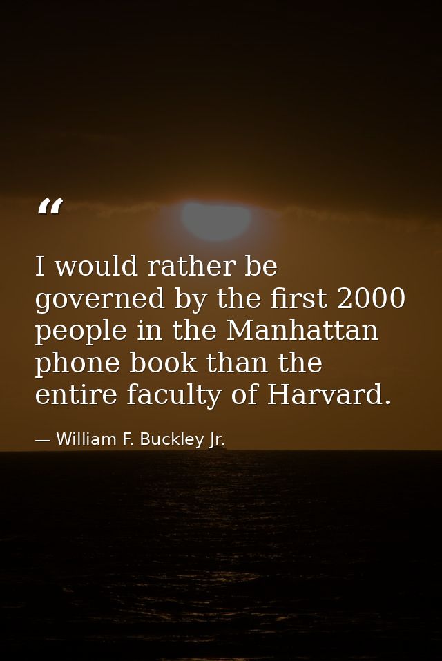I would rather be governed by the first 2000 people in the Manhattan phone book than the entire faculty of Harvard. — William F. Buckley Jr.