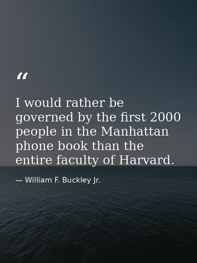 I would rather be governed by the first 2000 people in the Manhattan phone book than the entire faculty of Harvard. — William F. Buckley Jr.