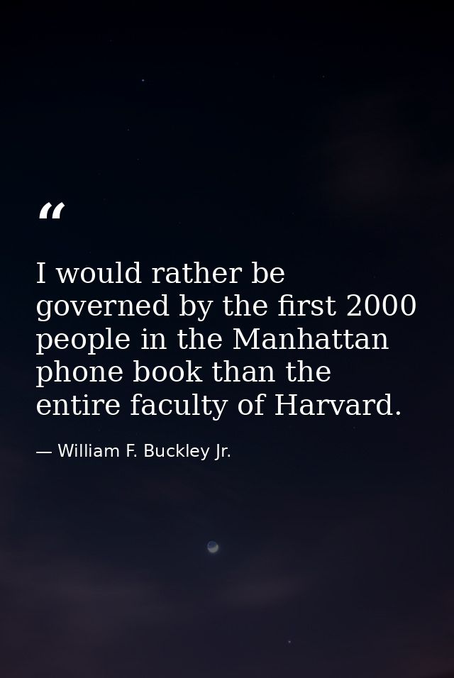 I would rather be governed by the first 2000 people in the Manhattan phone book than the entire faculty of Harvard. — William F. Buckley Jr.