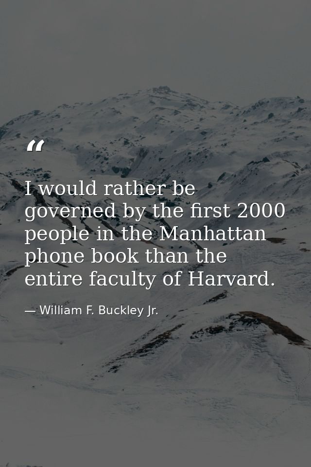 I would rather be governed by the first 2000 people in the Manhattan phone book than the entire faculty of Harvard. — William F. Buckley Jr.