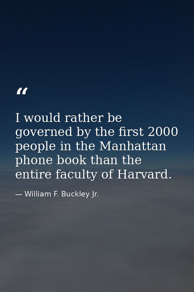 I would rather be governed by the first 2000 people in the Manhattan phone book than the entire faculty of Harvard. — William F. Buckley Jr.