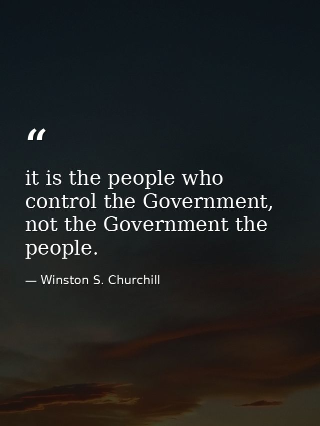 it is the people who control the Government, not the Government the people. — Winston S. Churchill