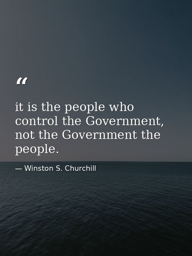 it is the people who control the Government, not the Government the people. — Winston S. Churchill