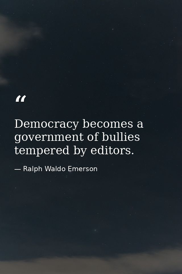 Democracy becomes a government of bullies tempered by editors. — Ralph Waldo Emerson