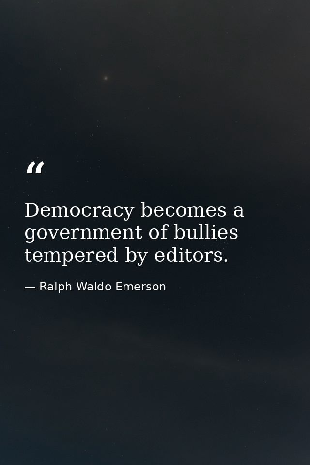 Democracy becomes a government of bullies tempered by editors. — Ralph Waldo Emerson