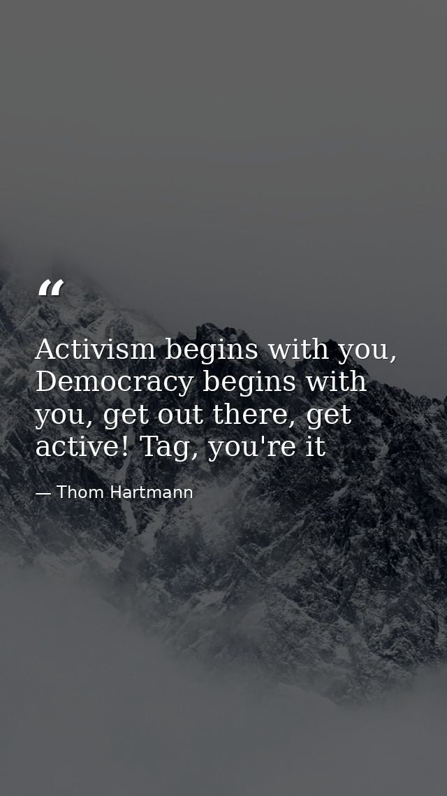 Activism begins with you, Democracy begins with you, get out there, get active! Tag, you're it — Thom Hartmann