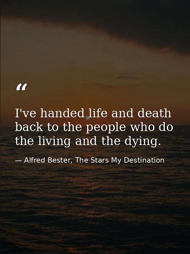 I've handed life and death back to the people who do the living and the dying. — Alfred Bester, The Stars My Destination