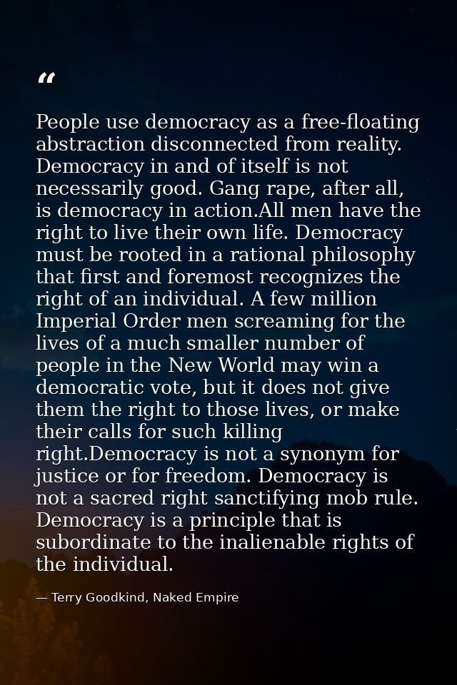 People use democracy as a free-floating abstraction disconnected from reality. Democracy in and of itself is not necessa — Terry Goodkind, Naked Empire