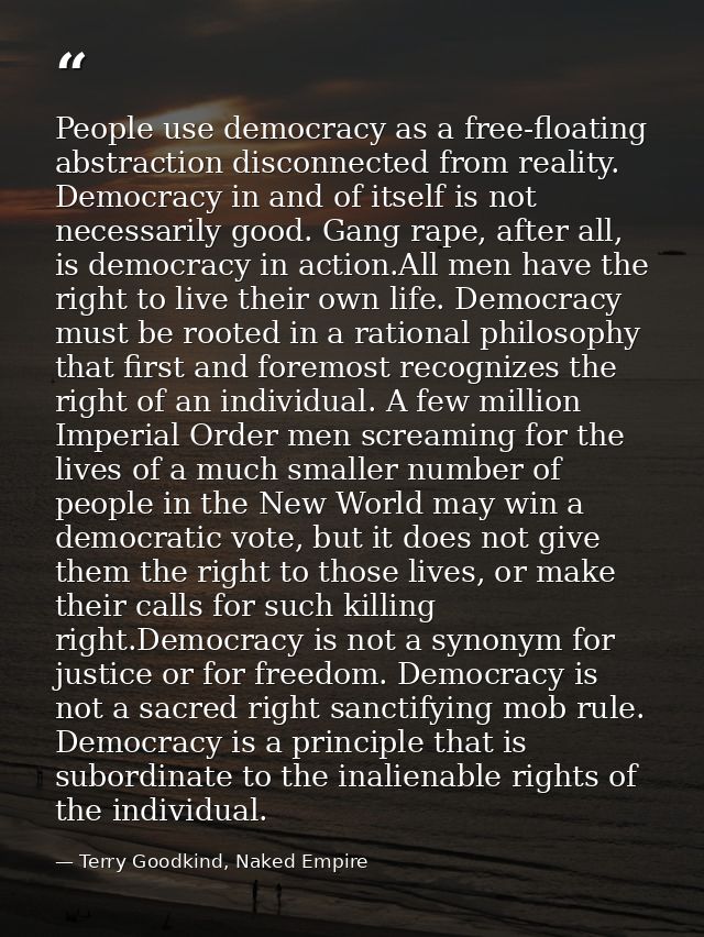 People use democracy as a free-floating abstraction disconnected from reality. Democracy in and of itself is not necessa — Terry Goodkind, Naked Empire
