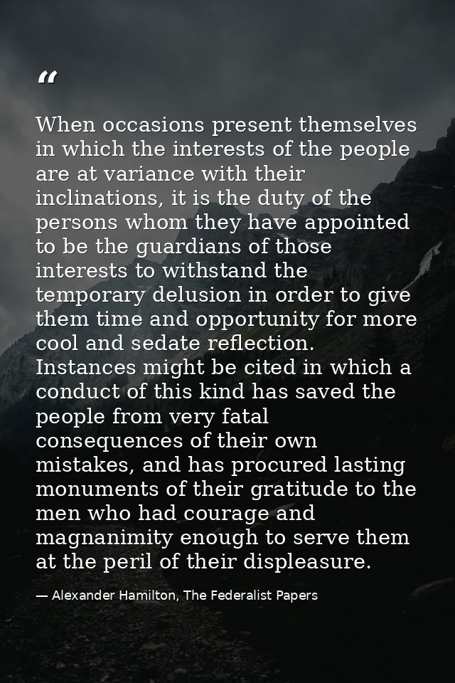 When occasions present themselves in which the interests of the people are at variance with their inclinations, it is th — Alexander Hamilton, The Federalist Papers
